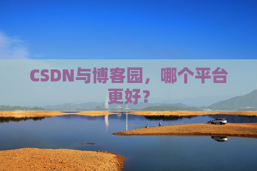 CSDN与博客园，哪个平台更好？