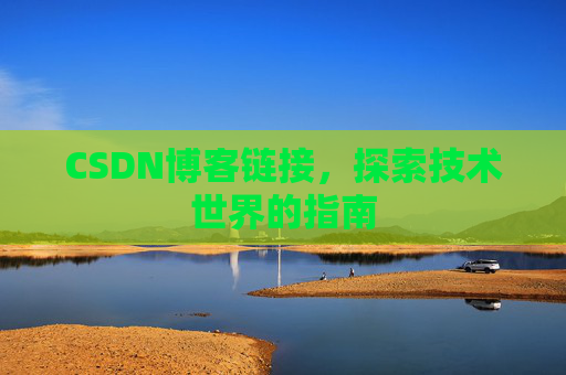 CSDN博客链接,探索技术世界的指南 CSDN博客链接,探索技术世界的指南