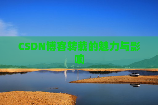 CSDN博客转载的魅力与影响